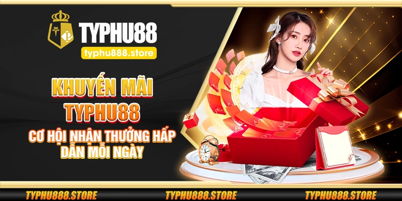 Khuyến mãi Typhu88 – Cơ hội nhận thưởng hấp dẫn mỗi ngày