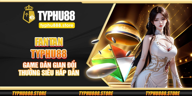 Fantan Typhu88 – Game dân gian đổi thưởng siêu hấp dẫn