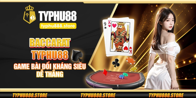Baccarat Typhu88 – Game bài đối kháng siêu dễ thắng