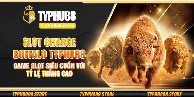 Slot Charge Buffalo Typhu88 – Game slot siêu cuốn với tỷ lệ thắng cao