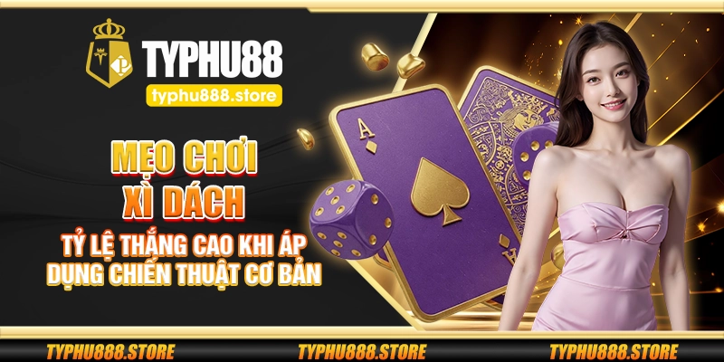 Mẹo chơi Xì Dách – Tỷ lệ thắng cao khi áp dụng chiến thuật cơ bản