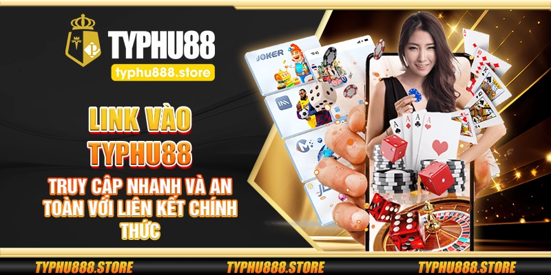 Link vào Typhu88 – Truy cập nhanh và an toàn với liên kết chính thức