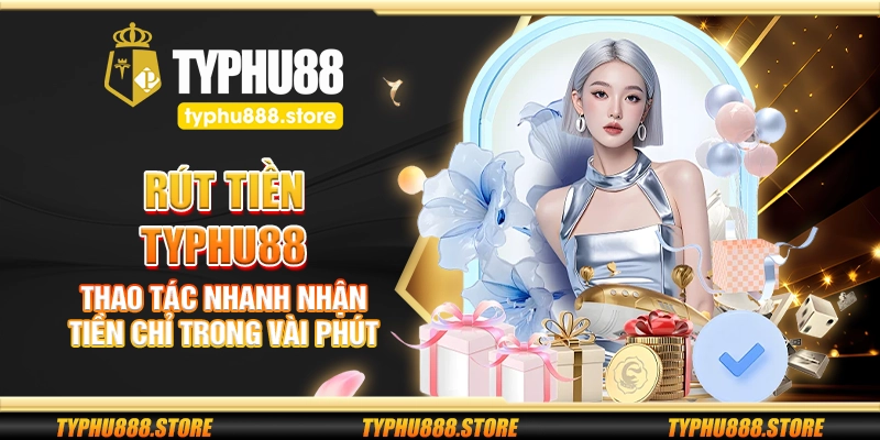 Rút tiền Typhu88 – Thao tác nhanh nhận tiền chỉ trong vài phú