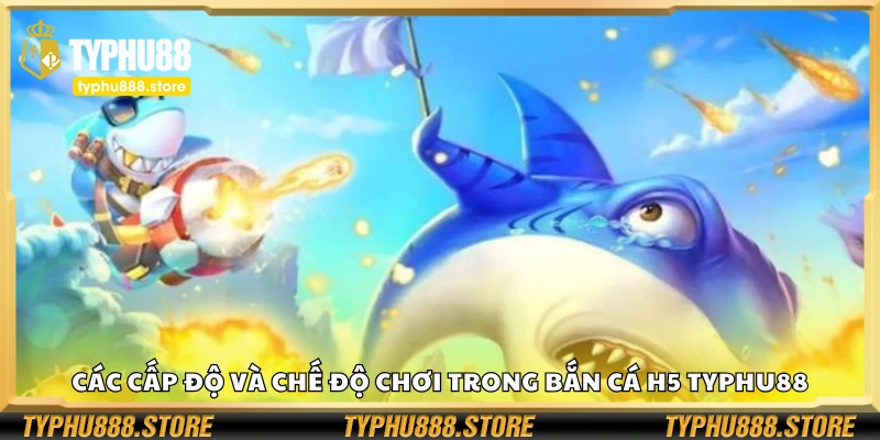 Một số cấp độ và chế độ chơi trong bắn cá H5 Typhu88