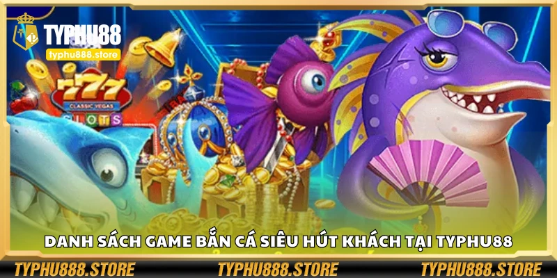 Danh sách game bắn cá siêu hút khách tại Typhu88