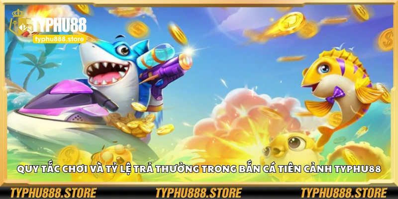 Quy tắc chơi và tỷ lệ trả thưởng trong bắn cá tiên cảnh