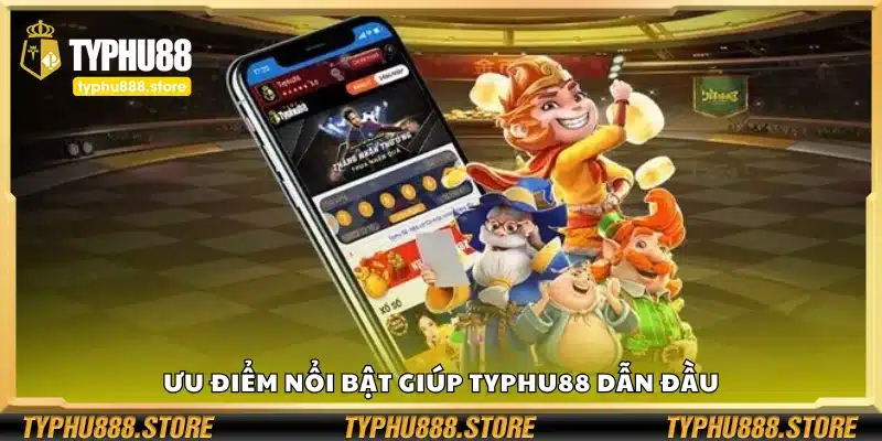 Các ưu điểm nổi bật giúp Typhu88 dẫn đầu