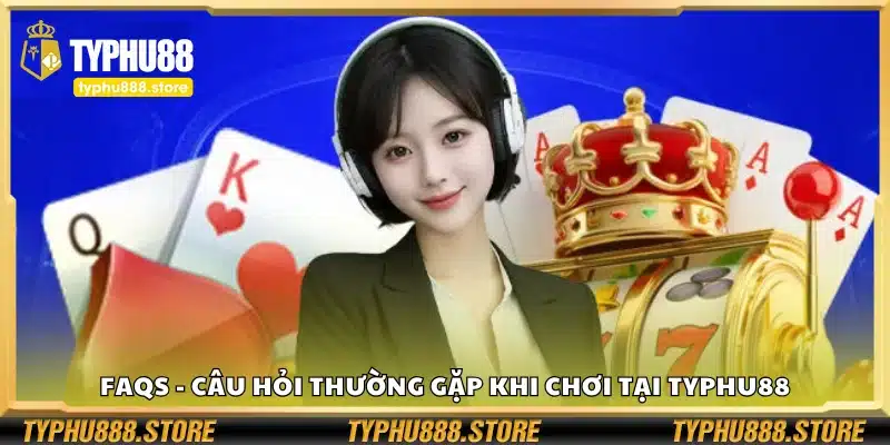 FAQs - Câu hỏi thường gặp khi chơi tại Typhu88